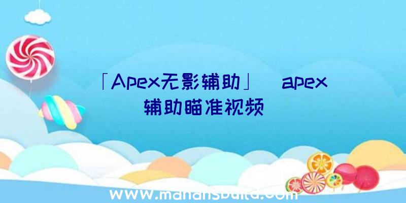 「Apex无影辅助」|apex辅助瞄准视频